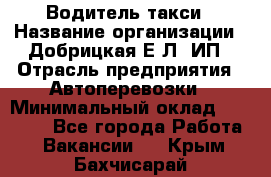 Водитель такси › Название организации ­ Добрицкая Е.Л, ИП › Отрасль предприятия ­ Автоперевозки › Минимальный оклад ­ 40 000 - Все города Работа » Вакансии   . Крым,Бахчисарай